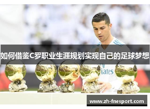 如何借鉴C罗职业生涯规划实现自己的足球梦想