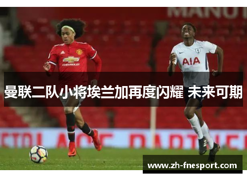 曼联二队小将埃兰加再度闪耀 未来可期