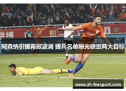 阿森纳引援再掀波澜 援兵名单曝光锁定两大目标