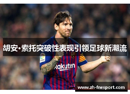 胡安·索托突破性表现引领足球新潮流