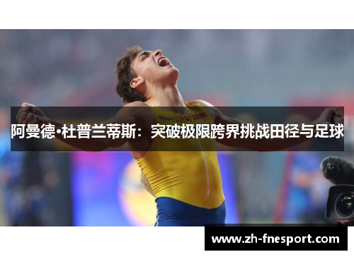 阿曼德·杜普兰蒂斯：突破极限跨界挑战田径与足球