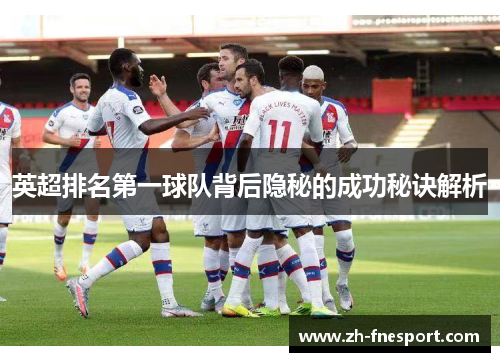 英超排名第一球队背后隐秘的成功秘诀解析