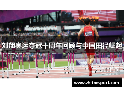 刘翔奥运夺冠十周年回顾与中国田径崛起