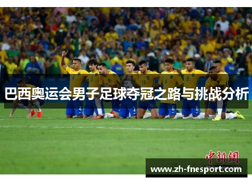 巴西奥运会男子足球夺冠之路与挑战分析