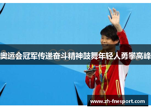 奥运会冠军传递奋斗精神鼓舞年轻人勇攀高峰