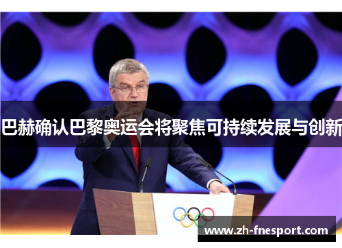 巴赫确认巴黎奥运会将聚焦可持续发展与创新