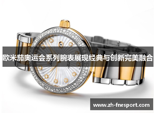 欧米茄奥运会系列腕表展现经典与创新完美融合